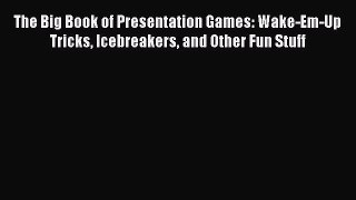 Read The Big Book of Presentation Games: Wake-Em-Up Tricks Icebreakers and Other Fun Stuff