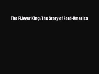 [Read PDF] The FLivver King: The Story of Ford-America Download Free