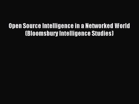 [Read PDF] Open Source Intelligence in a Networked World (Bloomsbury Intelligence Studies)
