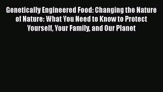 Read Genetically Engineered Food: Changing the Nature of Nature: What You Need to Know to Protect