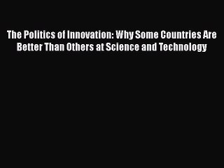 Download The Politics of Innovation: Why Some Countries Are Better Than Others at Science and