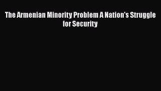 Read The Armenian Minority Problem A Nation's Struggle for Security Ebook Free