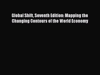 [Read PDF] Global Shift Seventh Edition: Mapping the Changing Contours of the World Economy