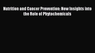 Download Nutrition and Cancer Prevention: New Insights into the Role of Phytochemicals Ebook