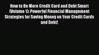 Read How to Be More Credit Card and Debt Smart (Volume 1): Powerful Financial Management Strategies