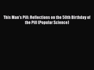 Read This Man's Pill: Reflections on the 50th Birthday of the Pill (Popular Science) Ebook