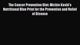 Read The Cancer Prevention Diet: Michio Kushi's Nutritional Blue Print for the Prevention and