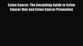 Read Colon Cancer: The Everything Guide to Colon Cancer Diet and Colon Cancer Prevention Ebook