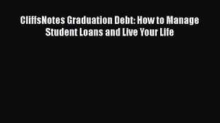 Read CliffsNotes Graduation Debt: How to Manage Student Loans and Live Your Life E-Book Free