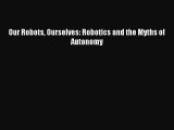 Download Our Robots Ourselves: Robotics and the Myths of Autonomy Ebook Free
