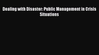 Read Dealing with Disaster: Public Management in Crisis Situations Ebook Free