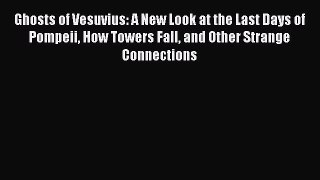 Read Ghosts of Vesuvius: A New Look at the Last Days of Pompeii How Towers Fall and Other Strange