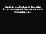 Download Constantinople: The Beautiful City and the Destruction of Its Greek Armenian and Jewish