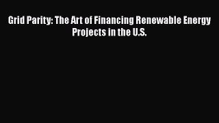 PDF Grid Parity: The Art of Financing Renewable Energy Projects in the U.S. [PDF] Full Ebook