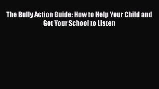 Read Book The Bully Action Guide: How to Help Your Child and Get Your School to Listen E-Book