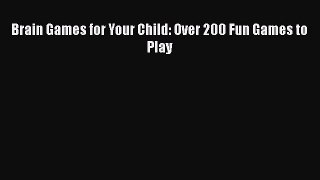 Read Book Brain Games for Your Child: Over 200 Fun Games to Play E-Book Free