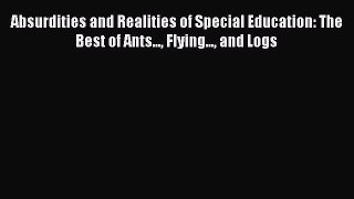 Read Book Absurdities and Realities of Special Education: The Best of Ants... Flying... and