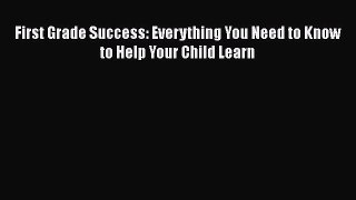 Read Book First Grade Success: Everything You Need to Know to Help Your Child Learn E-Book
