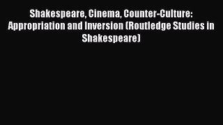 Download Shakespeare Cinema Counter-Culture: Appropriation and Inversion (Routledge Studies