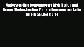 Download Understanding Contemporary Irish Fiction and Drama (Understanding Modern European