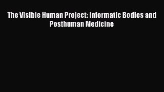 Download The Visible Human Project: Informatic Bodies and Posthuman Medicine PDF Free