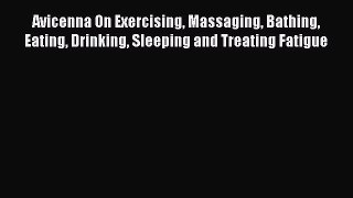Read Avicenna On Exercising Massaging Bathing Eating Drinking Sleeping and Treating Fatigue