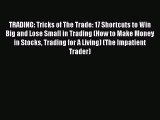 Read Book TRADING: Tricks of The Trade: 17 Shortcuts to Win Big and Lose Small in Trading (How