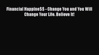 Read Book Financial Happine$$ - Change You and You Will Change Your Life. Believe It! Ebook