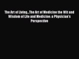 [Read] The Art of Living...The Art of Medicine the Wit and Wisdom of Life and Medicine: a Physician's