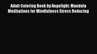 [Read] Adult Coloring Book by Angelight: Mandala Meditations for Mindfulness Stress Reducing