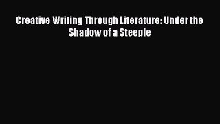 Read Book Creative Writing Through Literature: Under the Shadow of a Steeple ebook textbooks