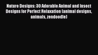 [Read] Nature Designs: 30 Adorable Animal and Insect Designs for Perfect Relaxation (animal