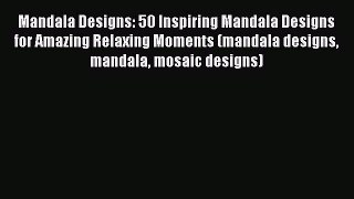 [Read] Mandala Designs: 50 Inspiring Mandala Designs for Amazing Relaxing Moments (mandala