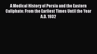 Read A Medical History of Persia and the Eastern Caliphate: From the Earliest Times Until the