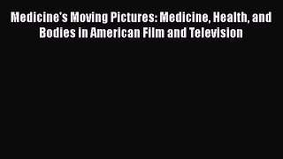Read Medicine's Moving Pictures: Medicine Health and Bodies in American Film and Television