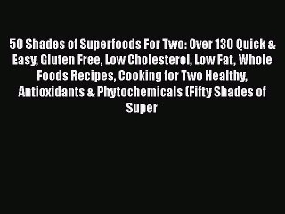 Read 50 Shades of Superfoods For Two: Over 130 Quick & Easy Gluten Free Low Cholesterol Low