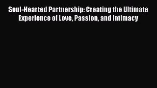 [Read] Soul-Hearted Partnership: Creating the Ultimate Experience of Love Passion and Intimacy