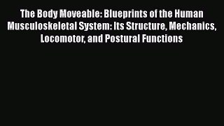 Download The Body Moveable: Blueprints of the Human Musculoskeletal System: Its Structure Mechanics