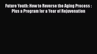 Read Future Youth: How to Reverse the Aging Process : Plus a Program for a Year of Rejuvenation