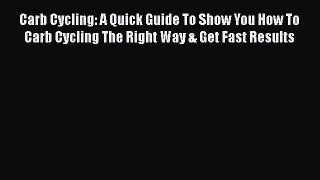 Download Carb Cycling: A Quick Guide To Show You How To Carb Cycling The Right Way & Get Fast