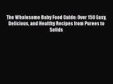 Read The Wholesome Baby Food Guide: Over 150 Easy Delicious and Healthy Recipes from Purees