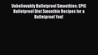 Download Unbelievably Bulletproof Smoothies: EPIC Bulletproof Diet Smoothie Recipes for a Bulletproof