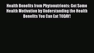 Read Health Benefits from Phytonutrients: Get Some Health Motivation by Understanding the Health