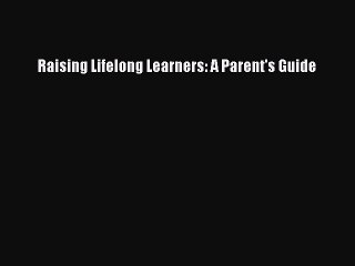 Read Book Raising Lifelong Learners: A Parent's Guide E-Book Free