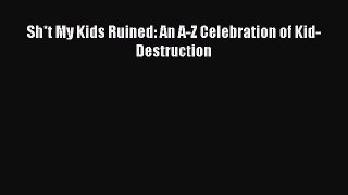 [PDF] Sh*t My Kids Ruined: An A-Z Celebration of Kid-Destruction [Download] Online