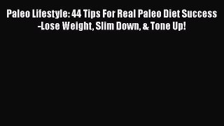 Read Paleo Lifestyle: 44 Tips For Real Paleo Diet Success-Lose Weight Slim Down & Tone Up!