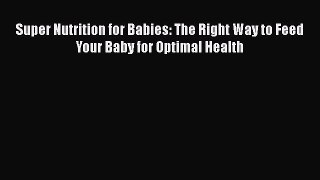 Read Super Nutrition for Babies: The Right Way to Feed Your Baby for Optimal Health Ebook Free