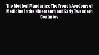 Read The Medical Mandarins: The French Academy of Medicine in the Nineteenth and Early Twentieth