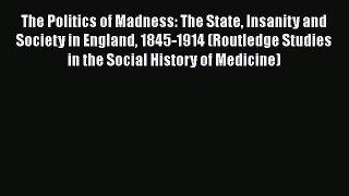 Read The Politics of Madness: The State Insanity and Society in England 1845-1914 (Routledge