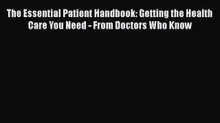 Read The Essential Patient Handbook: Getting the Health Care You Need - From Doctors Who Know